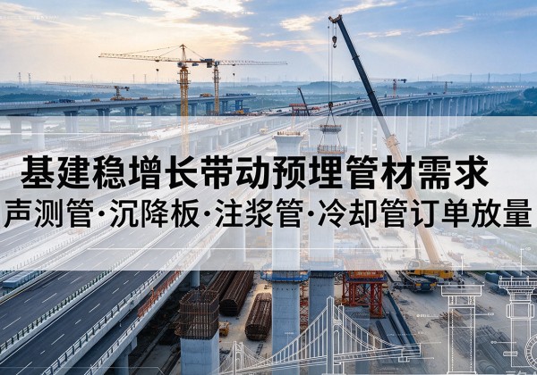 罗山基建稳增长带动预埋监测管材需求，声测管、沉降板、注浆管订单持续放量